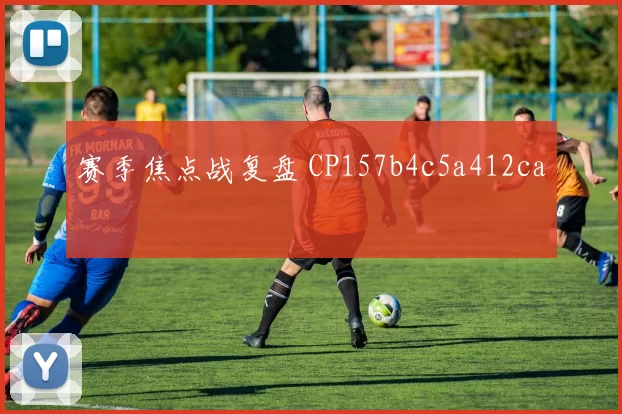 赛季焦点战复盘 CP157b4c5a412ca