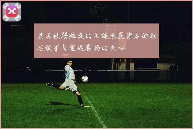 差点被踢瘫痪的足球明星背后的励志故事与重返赛场的决心
