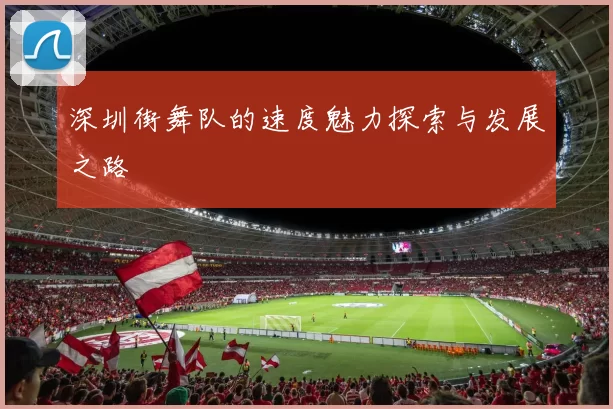 深圳街舞队的速度魅力探索与发展之路
