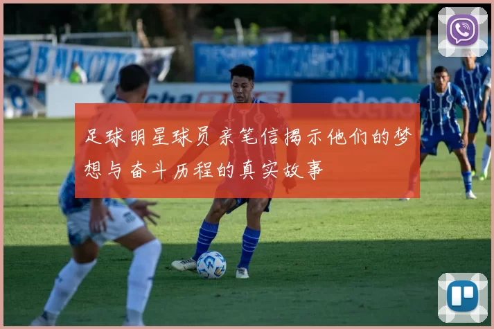 足球明星球员亲笔信揭示他们的梦想与奋斗历程的真实故事