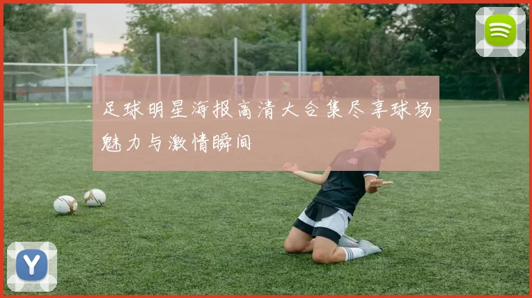 足球明星海报高清大合集尽享球场魅力与激情瞬间