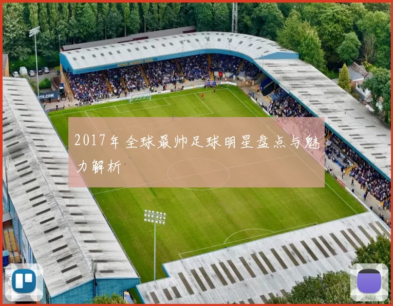 2017年全球最帅足球明星盘点与魅力解析