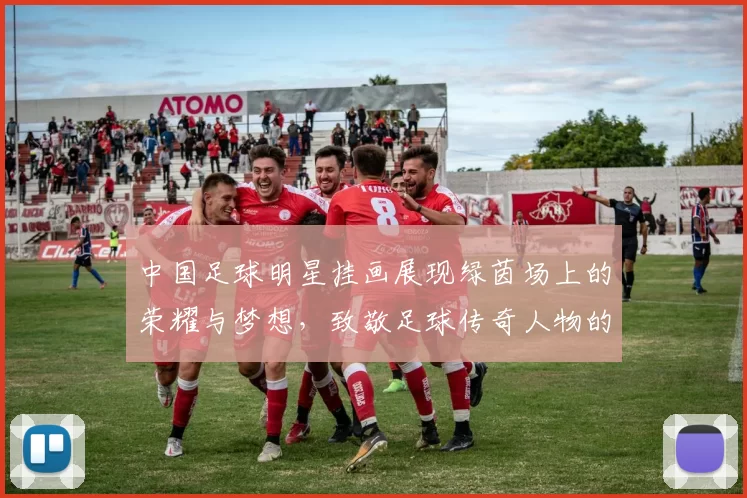 中国足球明星挂画展现绿茵场上的荣耀与梦想，致敬足球传奇人物的风采与成就