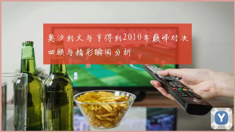 奥沙利文与亨得利2010年巅峰对决回顾与精彩瞬间分析
