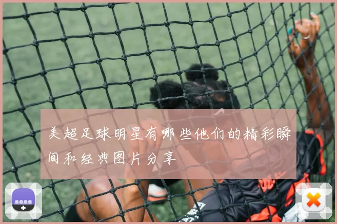 美超足球明星有哪些他们的精彩瞬间和经典图片分享
