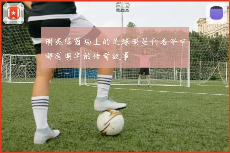 明亮绿茵场上的足球明星们名字中都有明字的传奇故事