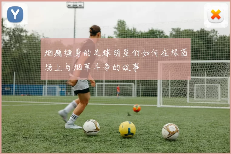 烟瘾缠身的足球明星们如何在绿茵场上与烟草斗争的故事