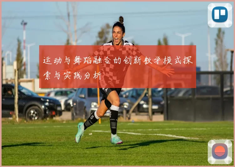 运动与舞蹈融合的创新教学模式探索与实践分析