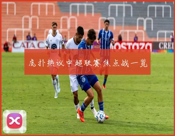 虎扑热议中超联赛焦点战一览