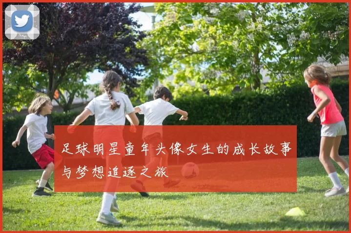 足球明星童年头像女生的成长故事与梦想追逐之旅