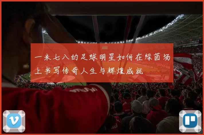 一米七八的足球明星如何在绿茵场上书写传奇人生与辉煌成就