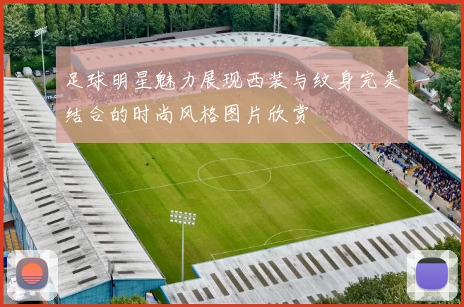足球明星魅力展现西装与纹身完美结合的时尚风格图片欣赏