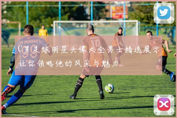 C罗足球明星头像大全男士精选展示让你领略他的风采与魅力