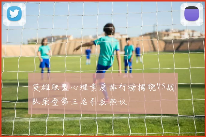 英雄联盟心理素质排行榜揭晓V5战队荣登第三名引发热议