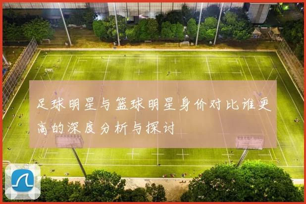 足球明星与篮球明星身价对比谁更高的深度分析与探讨