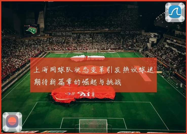 上海网球队状态变革引发热议球迷期待新篇章的崛起与挑战