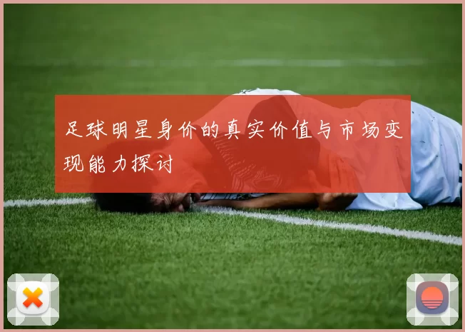 足球明星身价的真实价值与市场变现能力探讨