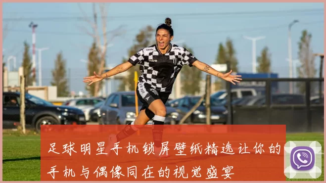 足球明星手机锁屏壁纸精选让你的手机与偶像同在的视觉盛宴