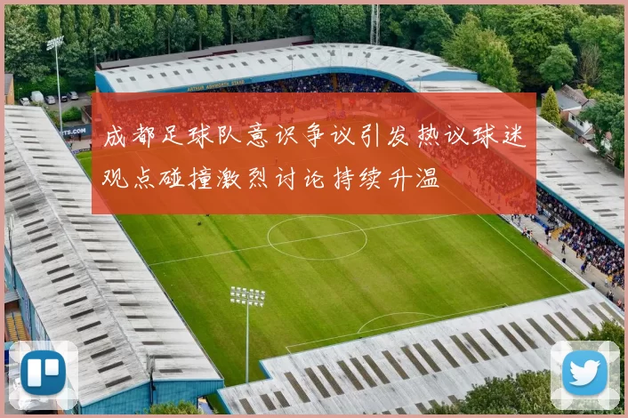 成都足球队意识争议引发热议球迷观点碰撞激烈讨论持续升温