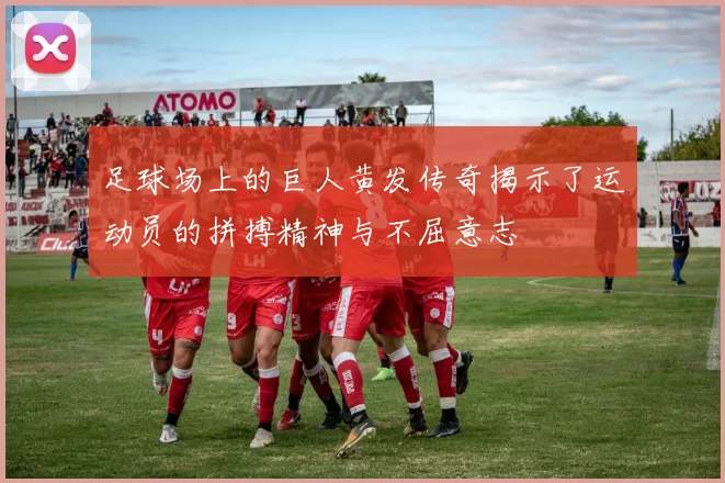 足球场上的巨人黄发传奇揭示了运动员的拼搏精神与不屈意志