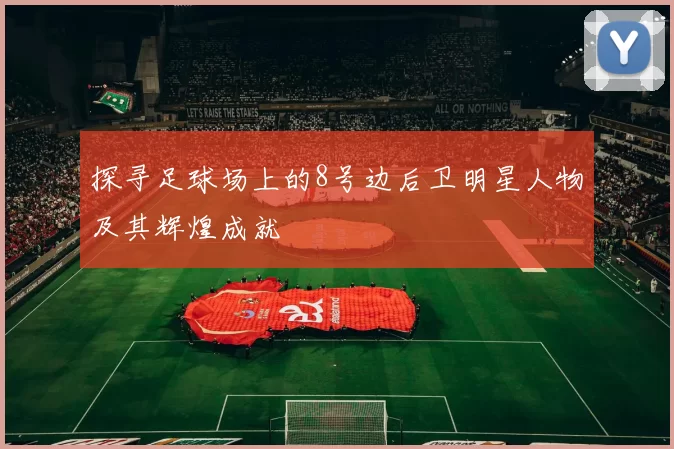 探寻足球场上的8号边后卫明星人物及其辉煌成就