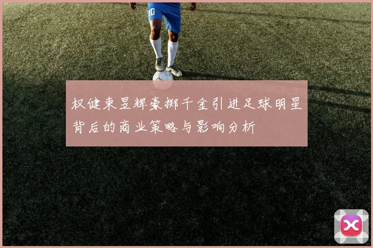 权健束昱辉豪掷千金引进足球明星背后的商业策略与影响分析