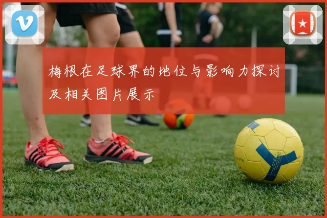梅根在足球界的地位与影响力探讨及相关图片展示